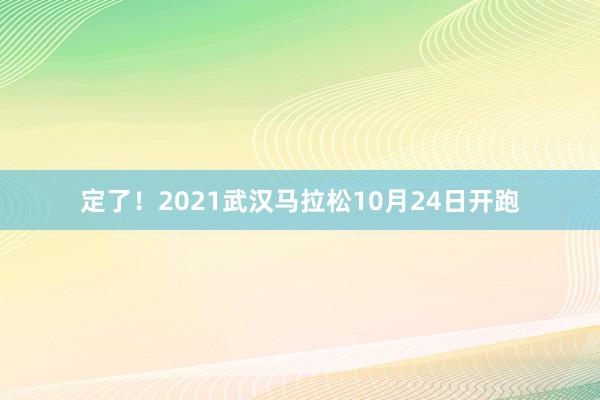 定了！2021武汉马拉松10月24日开跑