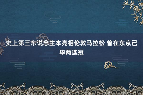 史上第三东说念主本亮相伦敦马拉松 曾在东京已毕两连冠