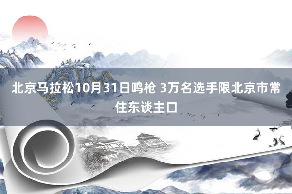 北京马拉松10月31日鸣枪 3万名选手限北京市常住东谈主口