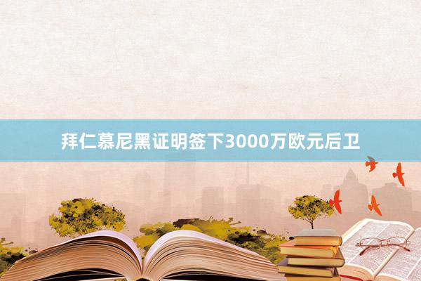 拜仁慕尼黑证明签下3000万欧元后卫