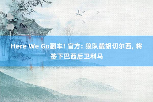 Here We Go翻车! 官方: 狼队截胡切尔西, 将签下巴西后卫利马