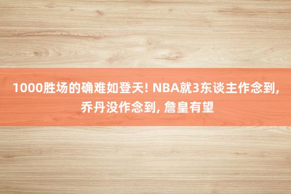 1000胜场的确难如登天! NBA就3东谈主作念到, 乔丹没作念到, 詹皇有望