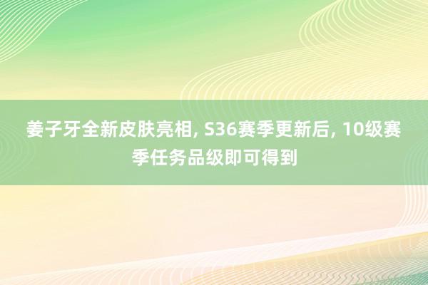 姜子牙全新皮肤亮相, S36赛季更新后, 10级赛季任务品级即可得到