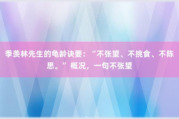 季羡林先生的龟龄诀要：“不张望、不挑食、不陈思。” 概况，一句不张望