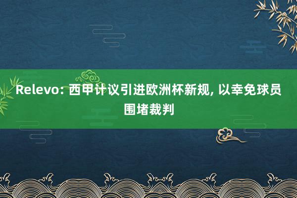 Relevo: 西甲计议引进欧洲杯新规, 以幸免球员围堵裁判