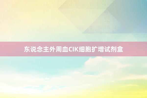 东说念主外周血CIK细胞扩增试剂盒