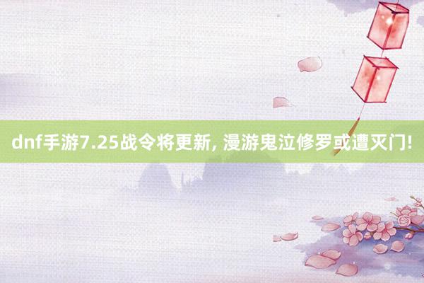 dnf手游7.25战令将更新, 漫游鬼泣修罗或遭灭门!