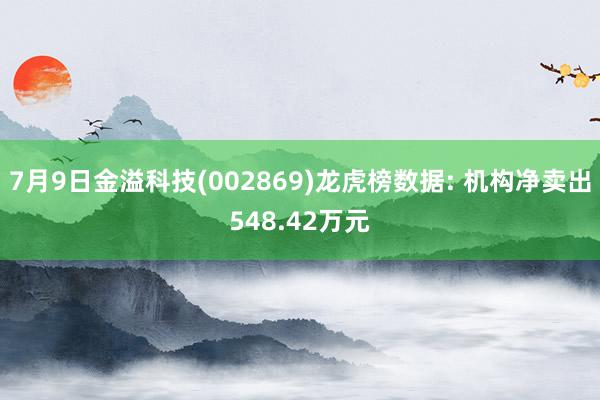 7月9日金溢科技(002869)龙虎榜数据: 机构净卖出548.42万元