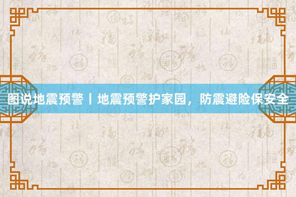 图说地震预警丨地震预警护家园，防震避险保安全