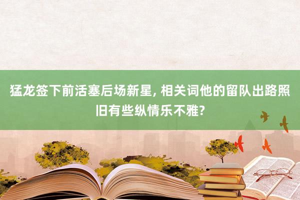 猛龙签下前活塞后场新星, 相关词他的留队出路照旧有些纵情乐不雅?