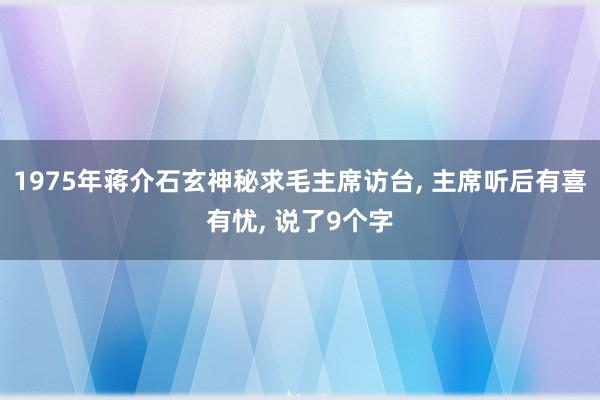 1975年蒋介石玄神秘求毛主席访台, 主席听后有喜有忧, 说了9个字