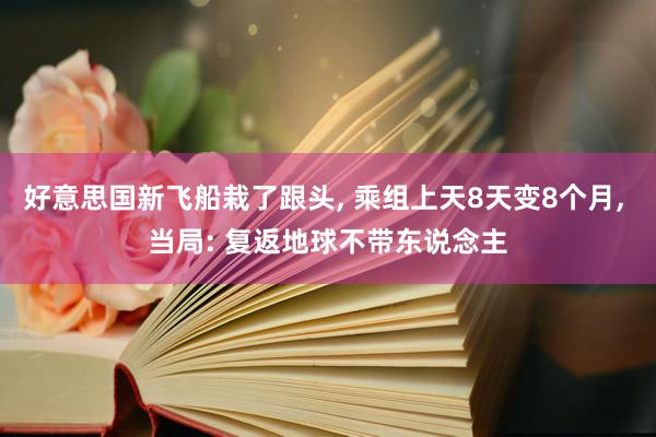 好意思国新飞船栽了跟头, 乘组上天8天变8个月, 当局: 复返地球不带东说念主