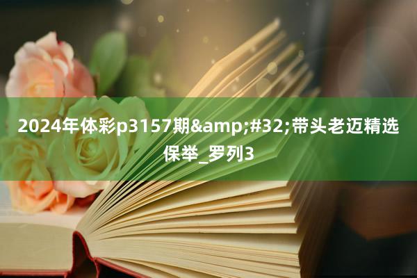 2024年体彩p3157期&#32;带头老迈精选保举_罗列3