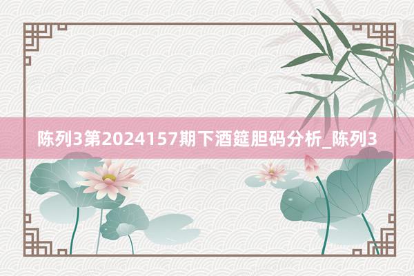 陈列3第2024157期下酒筵胆码分析_陈列3