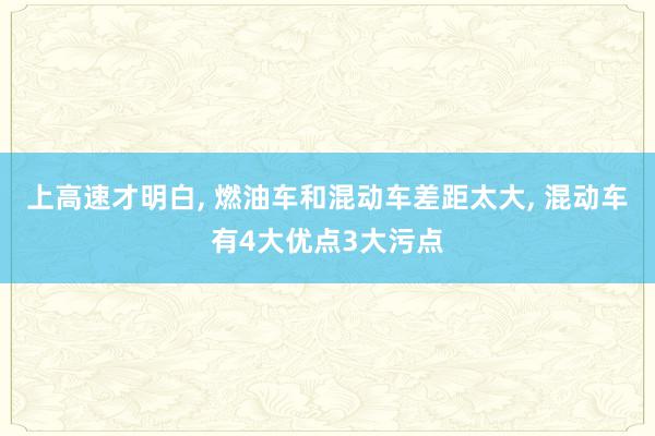 上高速才明白, 燃油车和混动车差距太大, 混动车有4大优点3大污点