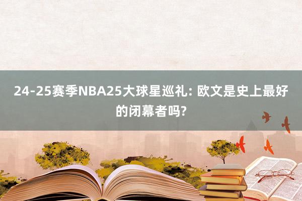 24-25赛季NBA25大球星巡礼: 欧文是史上最好的闭幕者吗?