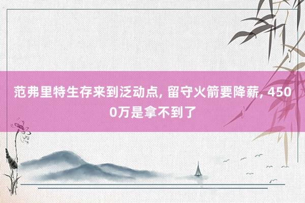 范弗里特生存来到泛动点, 留守火箭要降薪, 4500万是拿不到了