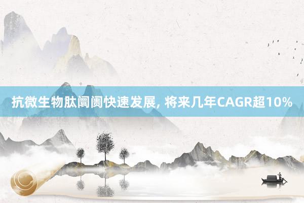 抗微生物肽阛阓快速发展, 将来几年CAGR超10%