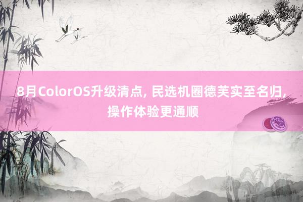 8月ColorOS升级清点, 民选机圈德芙实至名归, 操作体验更通顺