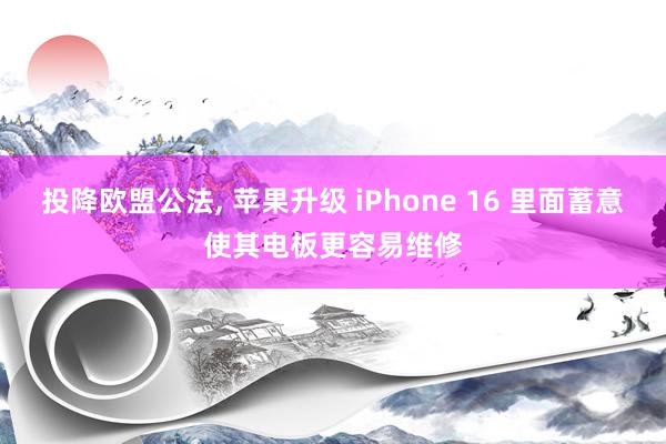 投降欧盟公法, 苹果升级 iPhone 16 里面蓄意使其电板更容易维修