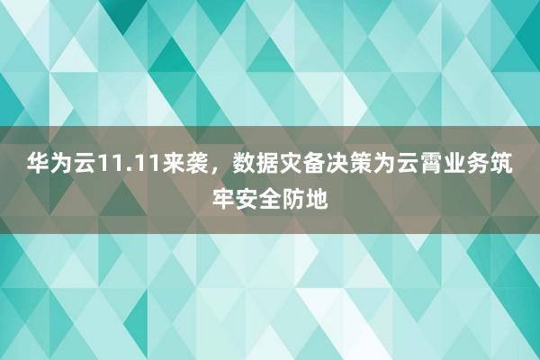 华为云11.11来袭，数据灾备决策为云霄业务筑牢安全防地