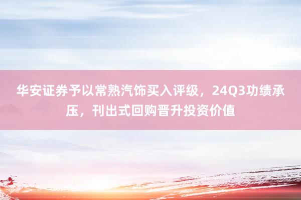 华安证券予以常熟汽饰买入评级，24Q3功绩承压，刊出式回购晋升投资价值