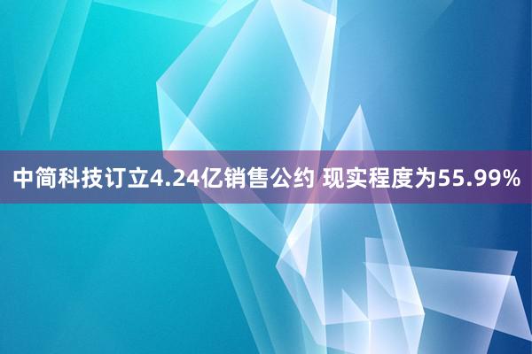 中简科技订立4.24亿销售公约 现实程度为55.99%